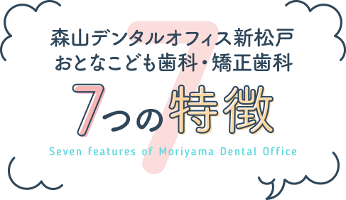 森山デンタルオフィス新松戸 おとなこども歯科・矯正歯科 7つの特徴